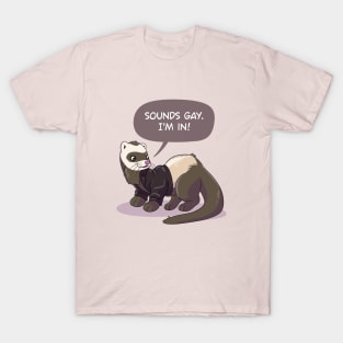 "Sounds gay, I'm in" ferret T-Shirt